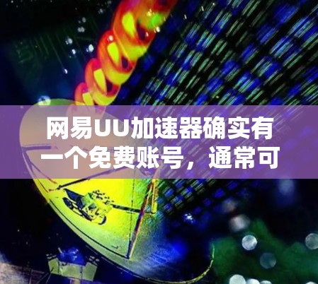网易UU加速器确实有一个免费账号，通常可以通过以下步骤注册