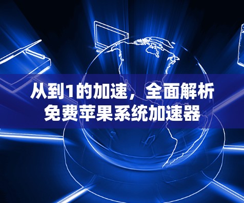 从到1的加速,全面解析免费苹果系统加速器