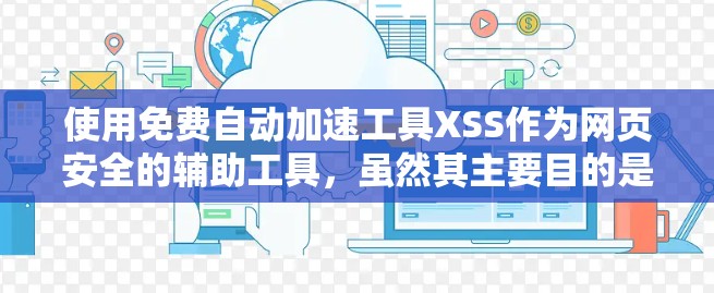 使用免费自动加速工具XSS作为网页安全的辅助工具，虽然其主要目的是破坏网页的安全性，但可以提供一定的安全潜力。以下是详细的分析和建议