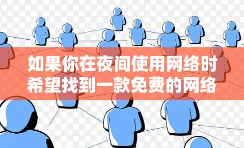 如果你在夜间使用网络时希望找到一款免费的网络加速器，通常可以考虑以下几种选项