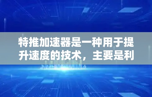 特推加速器是一种用于提升速度的技术，主要是利用风力或水动力来加速物体。它们通常用于运动爱好者，尤其是跑步、游泳等项目，以帮助更快地完成比赛或提高运动速度