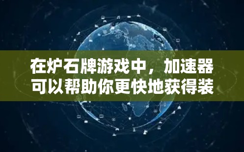 在炉石牌游戏中，加速器可以帮助你更快地获得装备和技能，但有些加速器是免费的，有些则需要付费使用。以下是一些常见的免费加速器推荐，帮助你快速提升你的角色