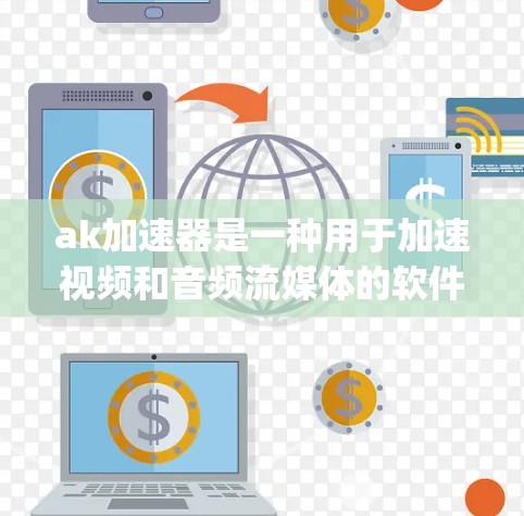 ak加速器是一种用于加速视频和音频流媒体的软件工具，通常提供免费的体验。它支持多种媒体格式，如MP4、avi、mp3等，用户可以通过其免费体验来观看流媒体、播放音乐等。以下是对ak加速器的详细介绍