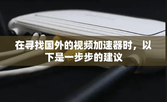 在寻找国外的视频加速器时,以下是一步步的建议 在寻找国外的视频加速器时,以下是一步步的建议