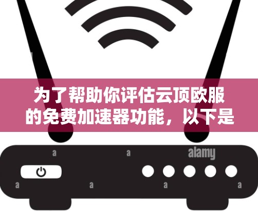 为了帮助你评估云顶欧服的免费加速器功能,以下是一些关键点的总结和建议