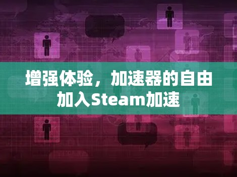 增强体验,加速器的自由加入Steam加速