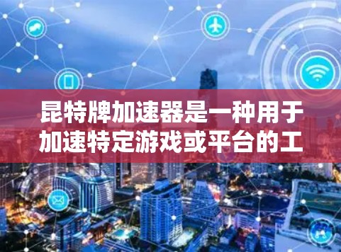 昆特牌加速器是一种用于加速特定游戏或平台的工具,通常通过直接下载或网页运行的方式来加速游戏。以下是对昆特牌加速器的详细介绍