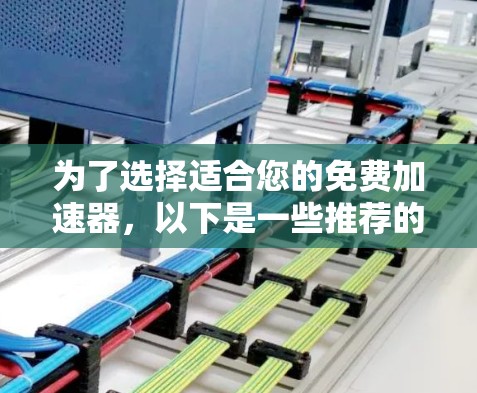 为了选择适合您的免费加速器,以下是一些推荐的步骤和考虑因素