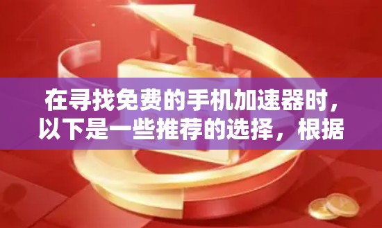 在寻找免费的手机加速器时,以下是一些推荐的选择,根据你的需求进行评估
