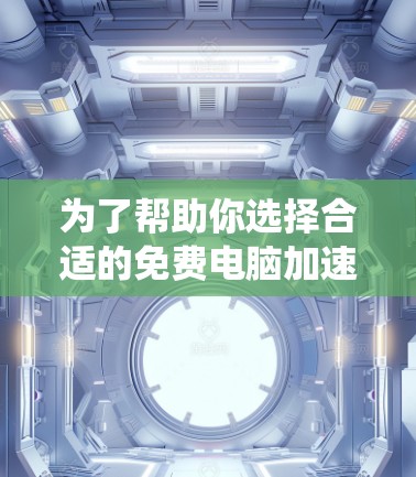 为了帮助你选择合适的免费电脑加速器,以下是一些推荐的工具和策略,根据你的需求和系统选择 为了帮助你选择合适的免费电脑加速器,以下是一些推荐的工具和策略,根据你的需求和系统选择