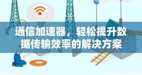 通信加速器,轻松提升数据传输效率的解决方案