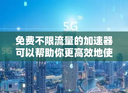 免费不限流量的加速器可以帮助你更高效地使用互联网,尤其是在流量有限的情况下。以下是几个推荐的工具,供你选择