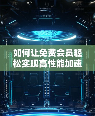 如何让免费会员轻松实现高性能加速器