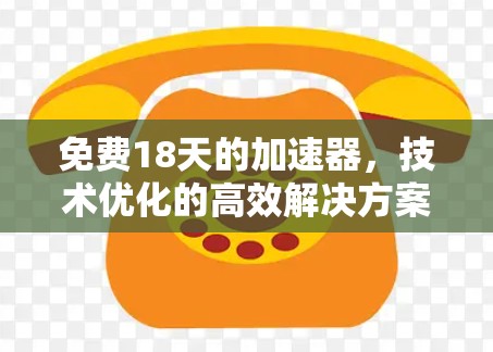 免费18天的加速器，技术优化的高效解决方案