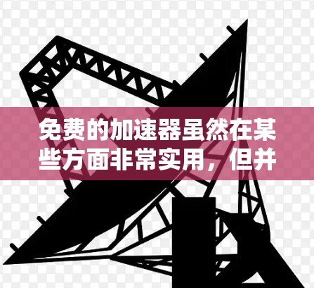 免费的加速器虽然在某些方面非常实用,但并不具备完全的安全性。以下是对使用和安全性的详细分析