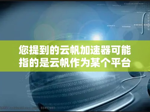 您提到的云帆加速器可能指的是云帆作为某个平台或服务的加速工具。如果您指的是云帆加速器的免费使用，通常需要通过官方渠道获取信息。以下是一些可能的解释和建议