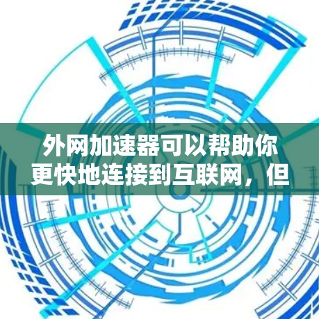 外网加速器可以帮助你更快地连接到互联网，但需要注意以下几点