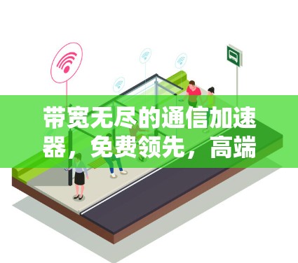带宽无尽的通信加速器,免费领先,高端追上