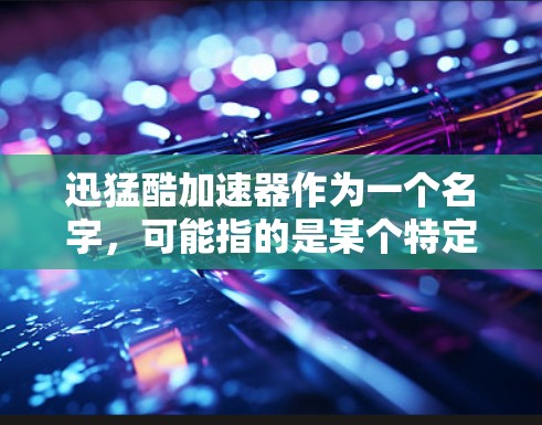 迅猛酷加速器作为一个名字,可能指的是某个特定的加速工具。不过,为了提供一个通用且可靠的建议,我会先假设你是在寻找一个安全、免费且持续使用的加速器 迅猛酷加速器作为一个名字,可能指的是某个特定的加速工具。不过,为了提供一个通用且可靠的建议,我会先假设你是在寻找一个安全、免费且持续使用的加速器