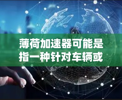 薄荷加速器可能是指一种针对车辆或交通工具的加速技术或辅助系统。如果你指的是薄荷(如薄荷咖啡,或者是某个特定品牌的产品)那么免费可能是指该产品在特定优惠活动中的价格优势