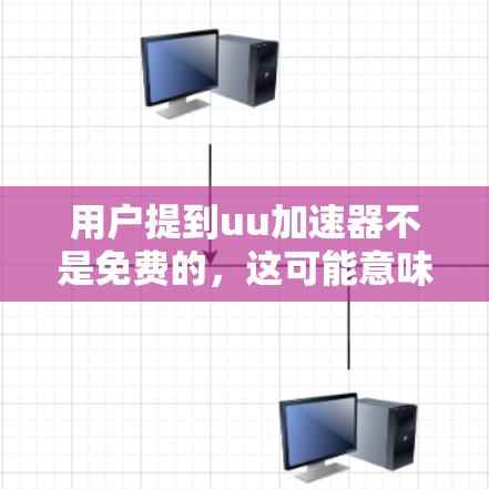 用户提到uu加速器不是免费的,这可能意味着他们在购买或使用时遇到了费用问题。为了帮助用户更好地理解和使用uu加速器,以下是一些有用的步骤和信息
