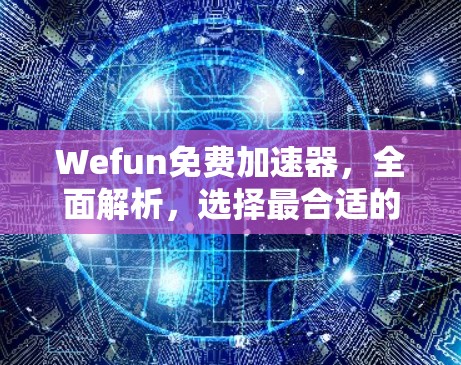 Wefun免费加速器，全面解析，选择最合适的加速器