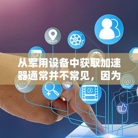 从军用设备中获取加速器通常并不常见，因为军用设备的加速器属于特定的军事设备，通常需要额外的费用或特殊配置。通常，军用设备的加速器是需要特定的芯片、电池和配置的，而这些通常不会是免费的