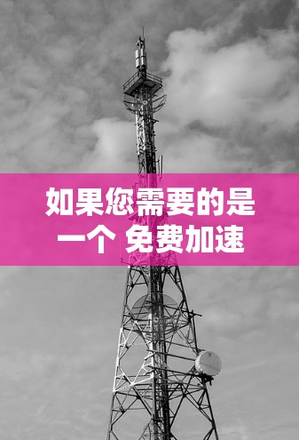 如果您需要的是一个 免费加速器 并且希望它能够 无限时间 使用，以下是一些建议和推荐