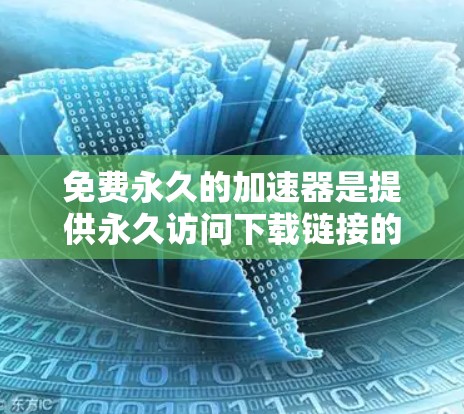 免费永久的加速器是提供永久访问下载链接的软件或网站,通常不需要付费。以下是一些推荐的资源