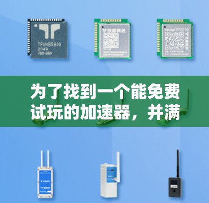 为了找到一个能免费试玩的加速器,并满足自己的需求和限制,以下是详细的步骤和建议 为了找到一个能免费试玩的加速器,并满足自己的需求和限制,以下是详细的步骤和建议