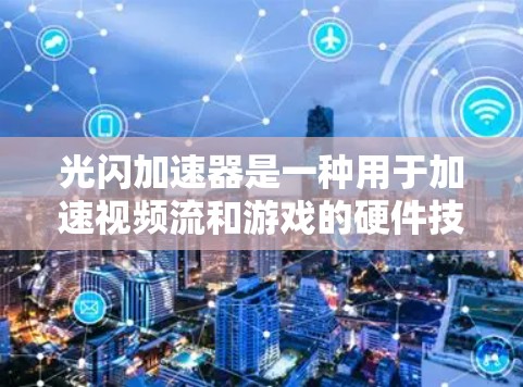 光闪加速器是一种用于加速视频流和游戏的硬件技术,主要由NVIDIA公司开发。以下是关于光闪加速器的详细教程和步骤指南 光闪加速器是一种用于加速视频流和游戏的硬件技术,主要由NVIDIA公司开发。以下是关于光闪加速器的详细教程和步骤指南