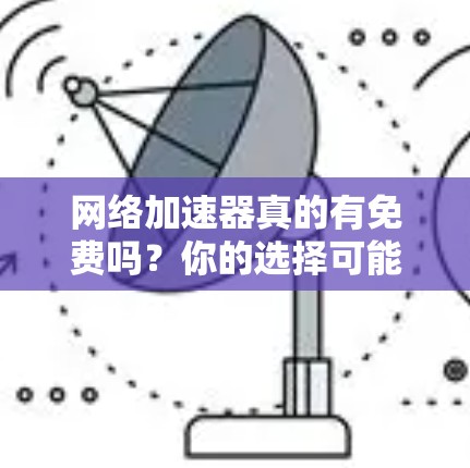网络加速器真的有免费吗？你的选择可能会影响你的网络体验