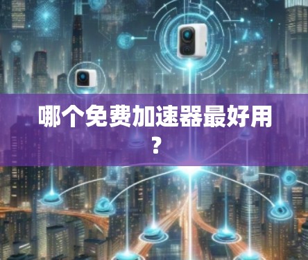 哪个免费加速器最好用？