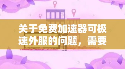 关于免费加速器可极速外服的问题,需要明确具体含义。以下是对相关问题的详细分析和解答