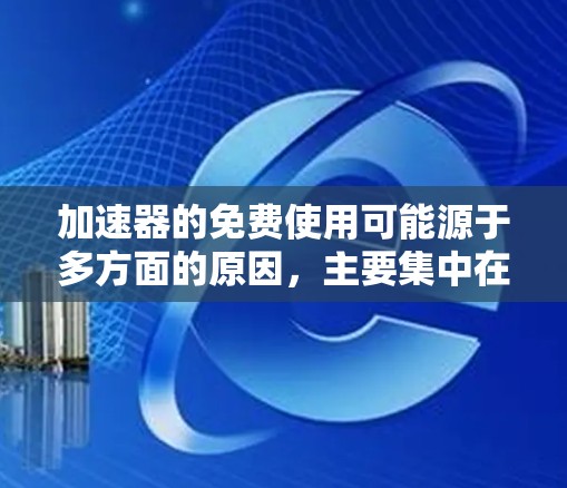 加速器的免费使用可能源于多方面的原因，主要集中在以下几个方面