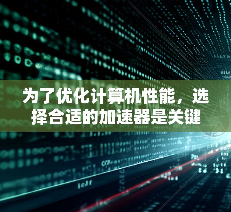 为了优化计算机性能，选择合适的加速器是关键。以下是一些适合免费使用的加速器推荐