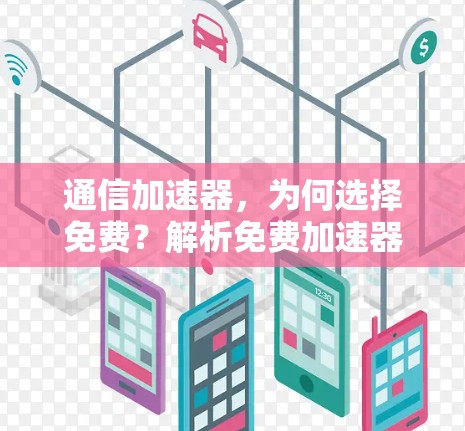 通信加速器,为何选择免费?解析免费加速器的利弊与挑战