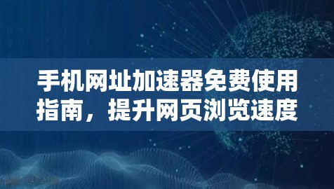 手机网址加速器免费使用指南,提升网页浏览速度的高效方法 手机网址加速器免费使用指南,提升网页浏览速度的高效方法