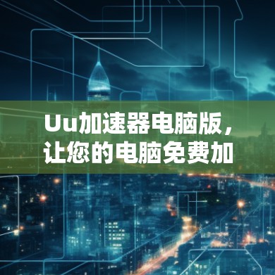 Uu加速器电脑版，让您的电脑免费加速到无误