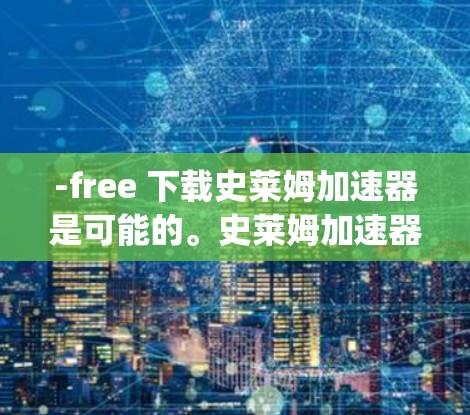 -free 下载史莱姆加速器是可能的。史莱姆加速器通常指的是专门针对史莱姆游戏（Spore）的加速工具，旨在提升游戏性能并减少延迟。这些加速器可能包括免费的下载和使用，但需要注意以下几点