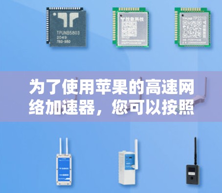 为了使用苹果的高速网络加速器,您可以按照以下步骤进行 为了使用苹果的高速网络加速器,您可以按照以下步骤进行