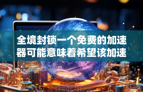 全境封锁一个免费的加速器可能意味着希望该加速器无法被使用，或者有其他限制，这可能涉及到法律、政策或系统安全的问题。以下是针对这一问题的建议