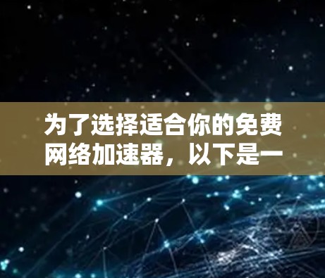 为了选择适合你的免费网络加速器，以下是一个详细的推荐和步骤指南