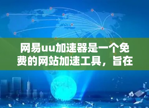 网易uu加速器是一个免费的网站加速工具,旨在帮助用户解决网页加载缓慢的问题。以下是其主要功能和常见问题的解决方案 网易uu加速器是一个免费的网站加速工具,旨在帮助用户解决网页加载缓慢的问题。以下是其主要功能和常见问题的解决方案