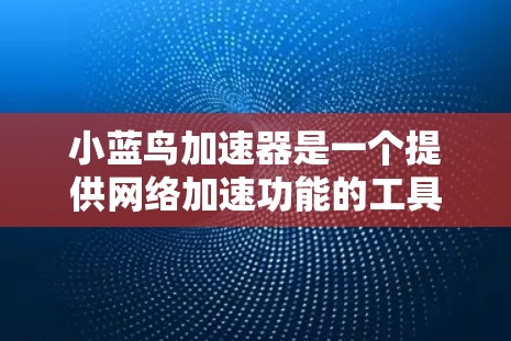 小蓝鸟加速器是一个提供网络加速功能的工具，通常有免费试用版本和付费版的区别。以下是关于如何免费试用小蓝鸟加速器的步骤说明