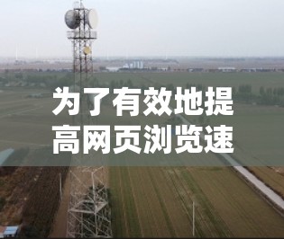 为了有效地提高网页浏览速度，使用免费的加速器是一个不错的选择。以下是一些步骤，帮助你找到并使用适合你的工具
