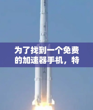 为了找到一个免费的加速器手机,特别是适合方舟加速器软件的设备,可以按照以下步骤进行