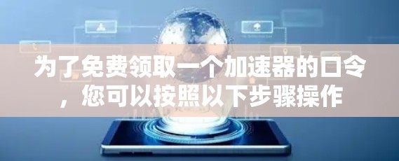 为了免费领取一个加速器的口令,您可以按照以下步骤操作