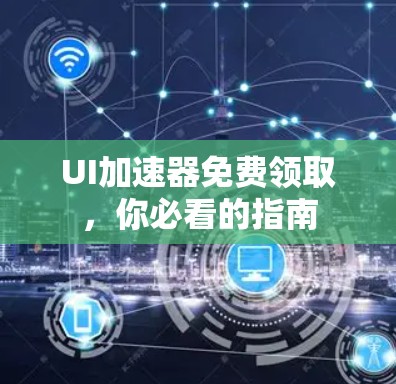 UI加速器免费领取,你必看的指南