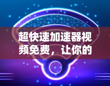超快速加速器视频免费，让你的视频制作效率飙升